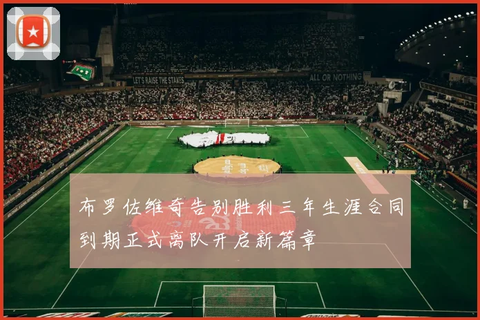 布罗佐维奇告别胜利三年生涯合同到期正式离队开启新篇章