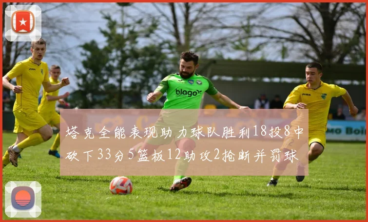 塔克全能表现助力球队胜利18投8中砍下33分5篮板12助攻2抢断并罚球17中14