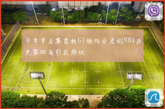 今年季后赛首轮G1场均分差创NBA历史第四高引发热议