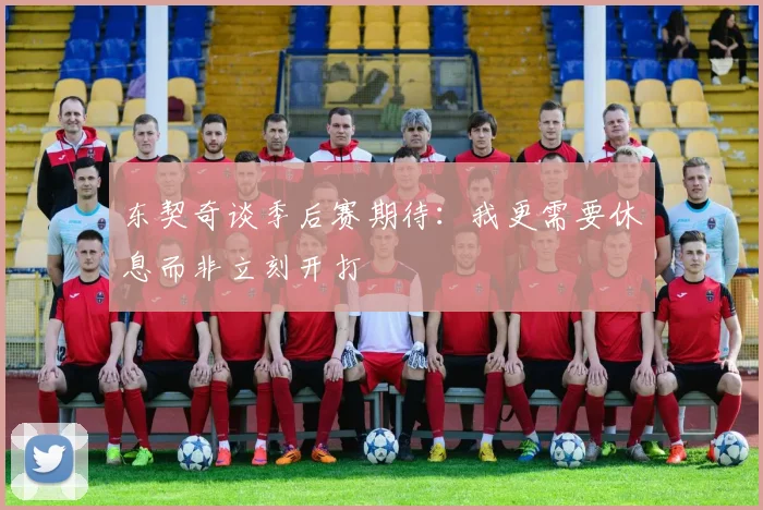 东契奇谈季后赛期待：我更需要休息而非立刻开打