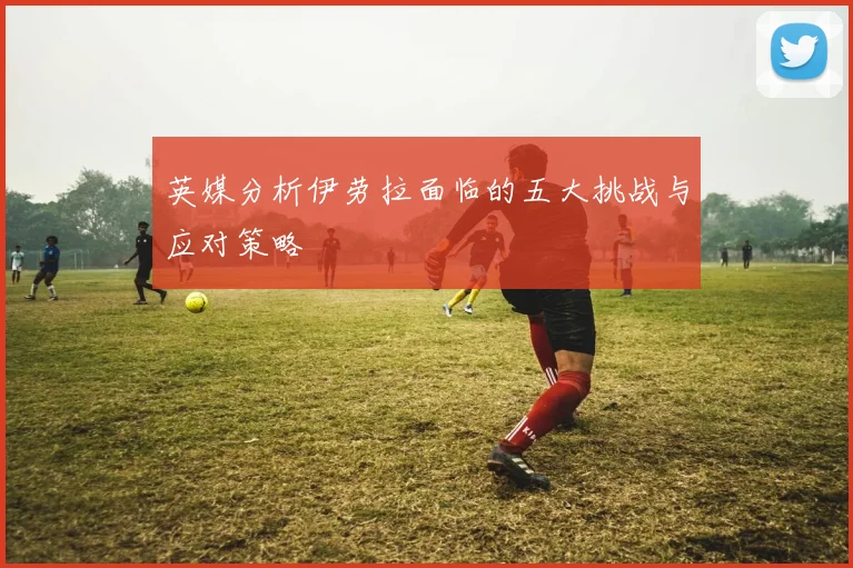 英媒分析伊劳拉面临的五大挑战与应对策略