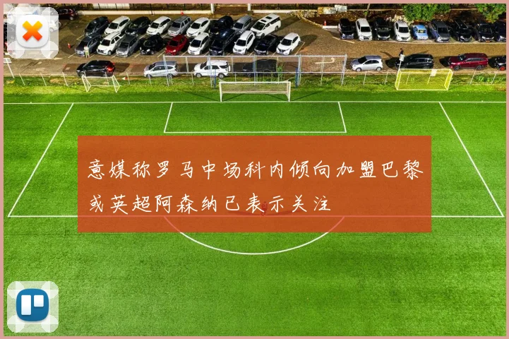 意媒称罗马中场科内倾向加盟巴黎或英超阿森纳已表示关注