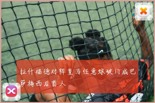 拉什福德对阵皇马任意球破门成巴萨梅西后首人