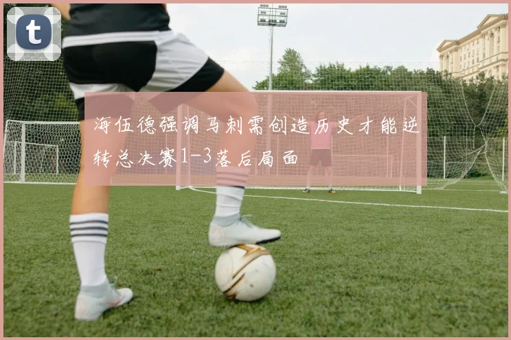 海伍德强调马刺需创造历史才能逆转总决赛1-3落后局面