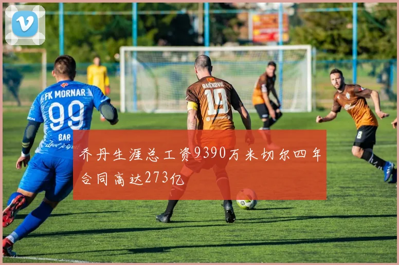 乔丹生涯总工资9390万米切尔四年合同高达273亿